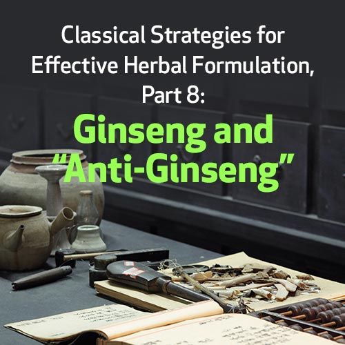 Classical Strategies for Effective Herbal Formulation: Ginseng & Anti-Ginseng