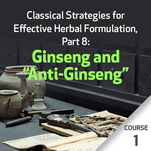 Classical Strategies for Effective Herbal Formulation, Part 8: Ginseng & Anti-Ginseng - Course 1