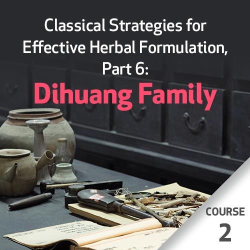 Classical Strategies for Effective Herbal Formulation, Part 6: Dihuang Family - Course 2