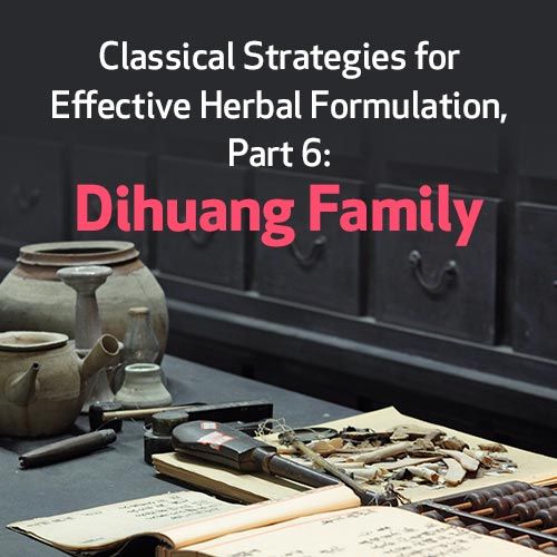 Classical Strategies for Effective Herbal Formulation, Part 6: Dihuang Family