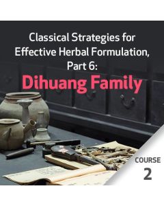 Classical Strategies for Effective Herbal Formulation, Part 6: Dihuang Family - Course 2